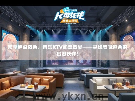 欢享伊犁夜色，音乐KTV加盟盛宴——寻找志同道合的投资伙伴！